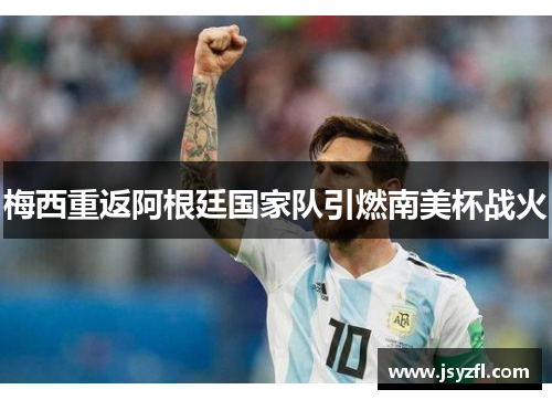 梅西重返阿根廷国家队引燃南美杯战火
