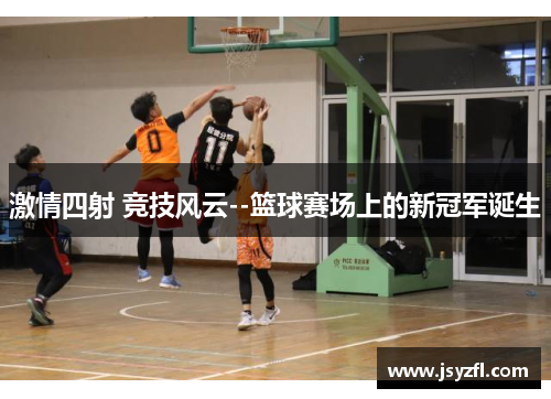 激情四射 竞技风云--篮球赛场上的新冠军诞生