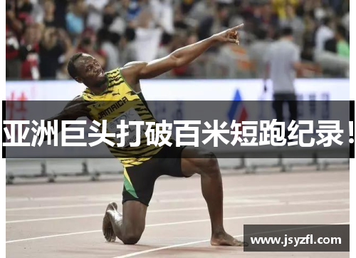 亚洲巨头打破百米短跑纪录！