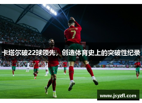 卡塔尔破22球领先，创造体育史上的突破性纪录