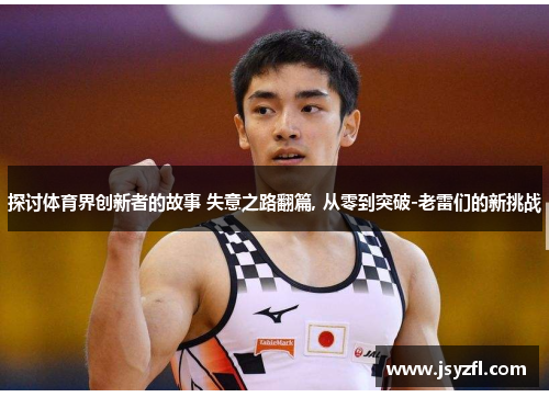 探讨体育界创新者的故事 失意之路翻篇, 从零到突破-老雷们的新挑战
