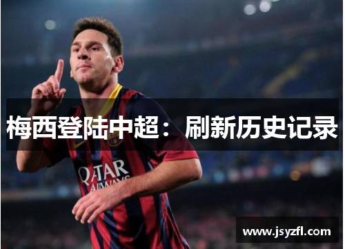 梅西登陆中超：刷新历史记录