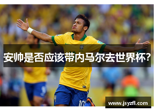 安帅是否应该带内马尔去世界杯？